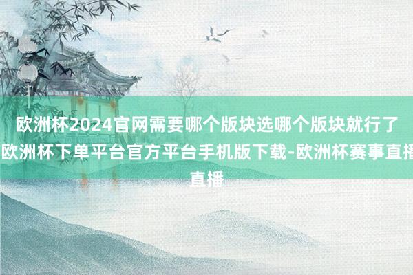欧洲杯2024官网需要哪个版块选哪个版块就行了-欧洲杯下单平