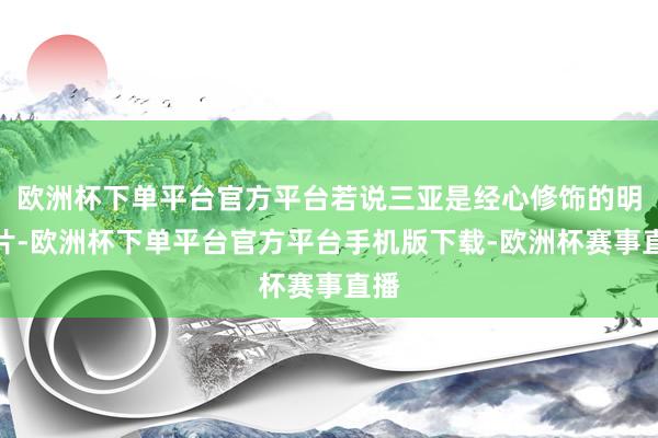 欧洲杯下单平台官方平台若说三亚是经心修饰的明信片-欧洲杯下单平台官方平台手机版下载-欧洲杯赛事直播