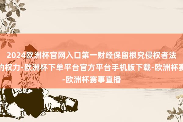 2024欧洲杯官网入口第一财经保留根究侵权者法律包袱的权力-欧洲杯下单平台官方平台手机版下载-欧洲杯赛事直播