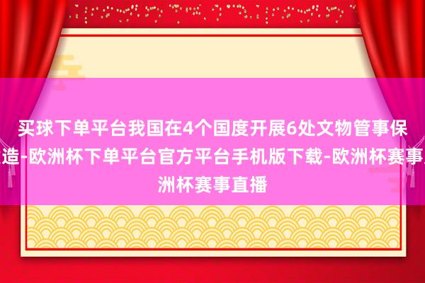 买球下单平台我国在4个国度开展6处文物管事保护建造-欧洲杯下