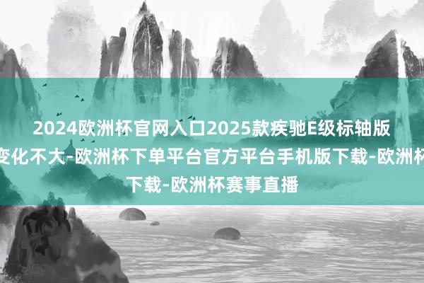 2024欧洲杯官网入口2025款疾驰E级标轴版举座作风变化不