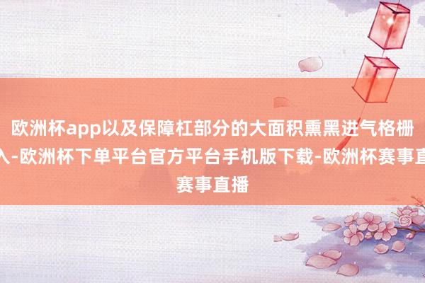 欧洲杯app以及保障杠部分的大面积熏黑进气格栅嵌入-欧洲杯下单平台官方平台手机版下载-欧洲杯赛事直播
