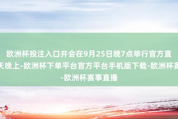 欧洲杯投注入口并会在9月25日晚7点举行官方直播！今天晚上-