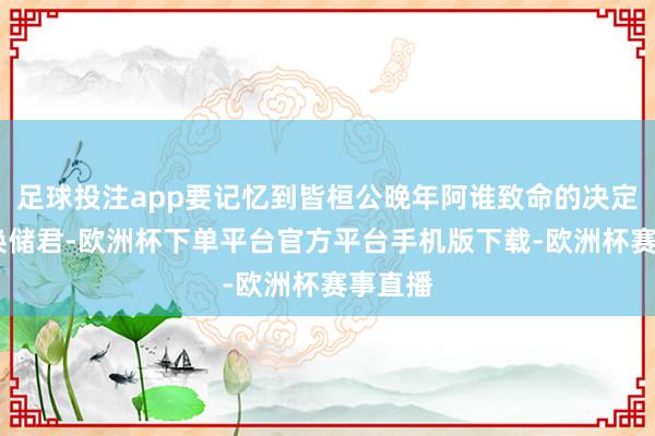 足球投注app要记忆到皆桓公晚年阿谁致命的决定——更换储君-