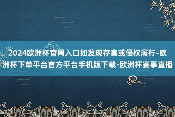 2024欧洲杯官网入口如发现存害或侵权履行-欧洲杯下单平台官方平台手机版下载-欧洲杯赛事直播