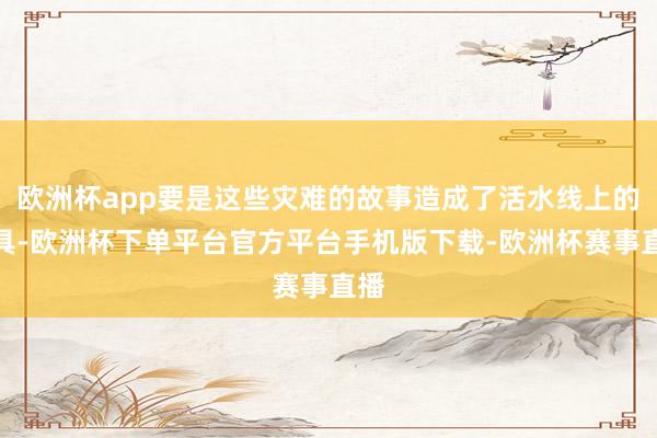 欧洲杯app要是这些灾难的故事造成了活水线上的家具-欧洲杯下单平台官方平台手机版下载-欧洲杯赛事直播