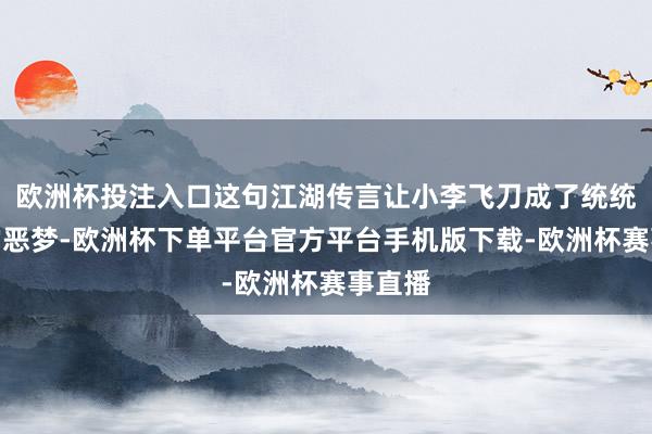 欧洲杯投注入口这句江湖传言让小李飞刀成了统统邪派的恶梦-欧洲