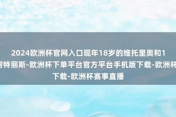 2024欧洲杯官网入口现年18岁的维托里奥和13岁的贝阿特丽斯-欧洲杯下单平台官方平台手机版下载-欧洲杯赛事直播