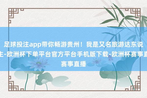 足球投注app带你畅游贵州!我是又名旅游达东说念主-欧洲杯下单平台官方平台手机版下载-欧洲杯赛事直播