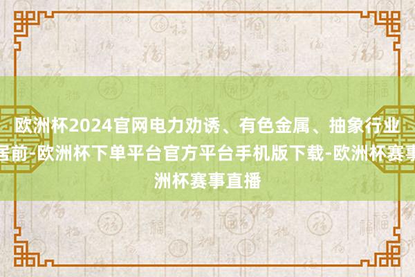 欧洲杯2024官网电力劝诱、有色金属、抽象行业涨幅居前-欧洲