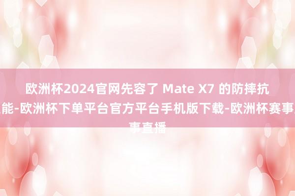 欧洲杯2024官网先容了 Mate X7 的防摔抗水性能-欧