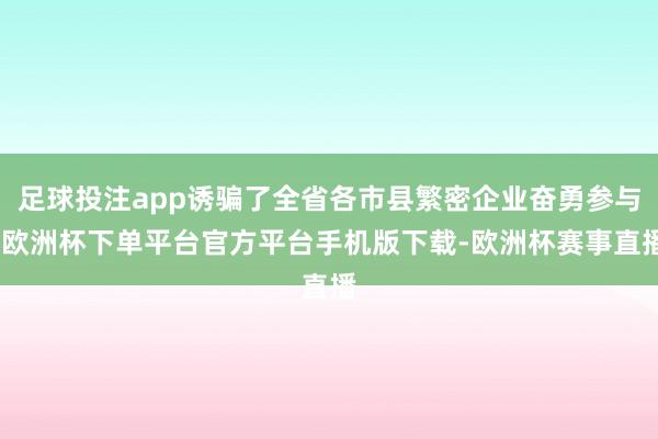 足球投注app诱骗了全省各市县繁密企业奋勇参与-欧洲杯下单平