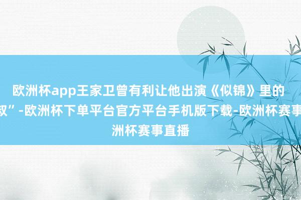 欧洲杯app王家卫曾有利让他出演《似锦》里的 “爷叔”-欧洲