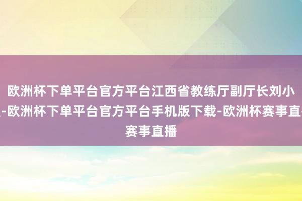 欧洲杯下单平台官方平台江西省教练厅副厅长刘小强-欧洲杯下单平