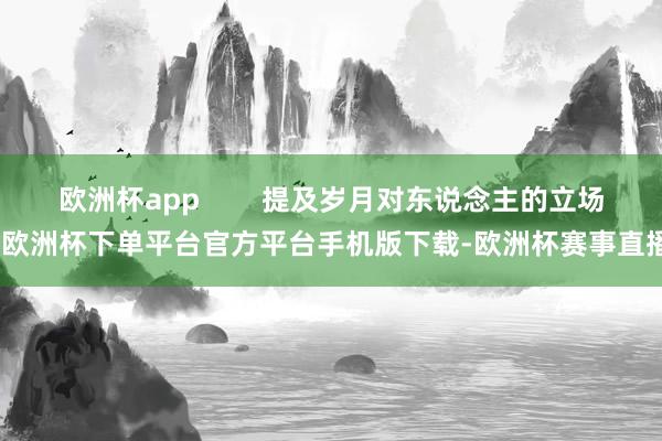欧洲杯app        提及岁月对东说念主的立场-欧洲杯
