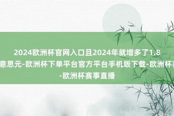 2024欧洲杯官网入口且2024年就增多了1.81万亿好意思