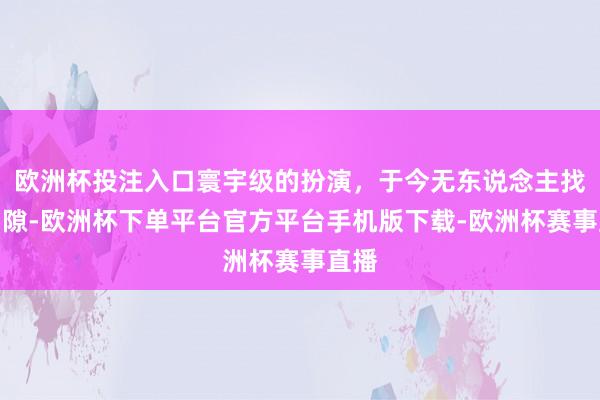 欧洲杯投注入口寰宇级的扮演，于今无东说念主找出间隙-欧洲杯下