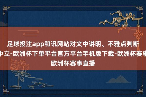 足球投注app和讯网站对文中讲明、不雅点判断保捏中立-欧洲杯下单平台官方平台手机版下载-欧洲杯赛事直播