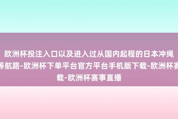 欧洲杯投注入口以及进入过从国内起程的日本冲绳、越南等航路-欧洲杯下单平台官方平台手机版下载-欧洲杯赛事直播
