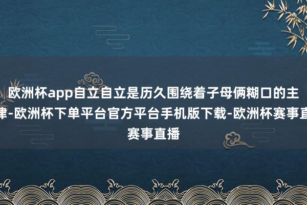 欧洲杯app自立自立是历久围绕着子母俩糊口的主旋律-欧洲杯下