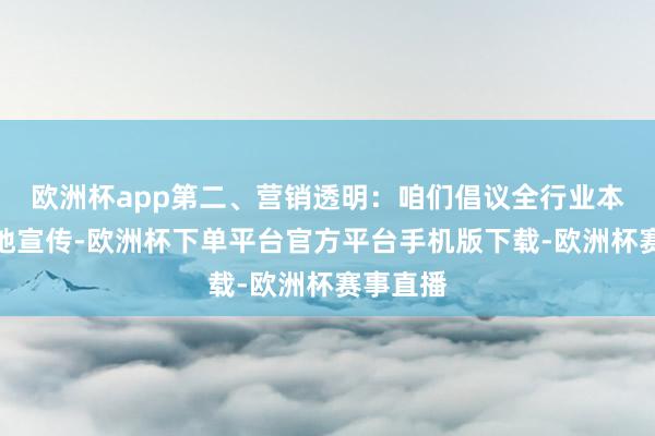 欧洲杯app第二、营销透明：咱们倡议全行业本天职分地宣传-欧