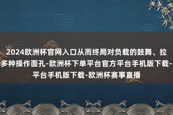 2024欧洲杯官网入口从而终局对负载的鼓舞、拉动或玄虚目位等多种操作面孔-欧洲杯下单平台官方平台手机版下载-欧洲杯赛事直播