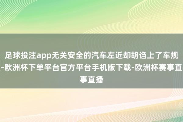 足球投注app无关安全的汽车左近却胡诌上了车规级-欧洲杯下单平台官方平台手机版下载-欧洲杯赛事直播