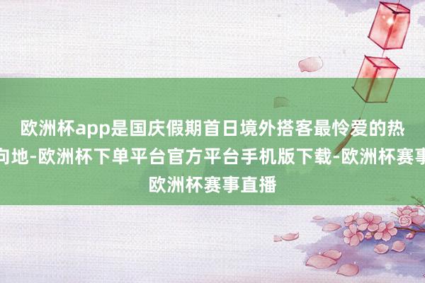 欧洲杯app是国庆假期首日境外搭客最怜爱的热门方向地-欧洲杯
