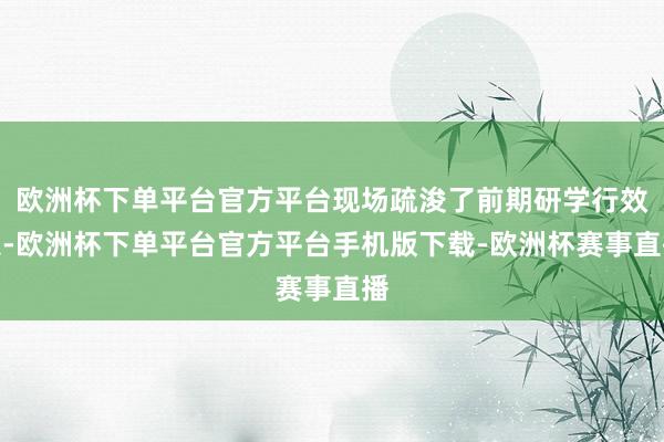 欧洲杯下单平台官方平台现场疏浚了前期研学行效果-欧洲杯下单平