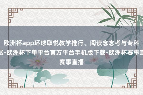 欧洲杯app环球取悦教学推行、阅读念念考与专科发展-欧洲杯下单平台官方平台手机版下载-欧洲杯赛事直播