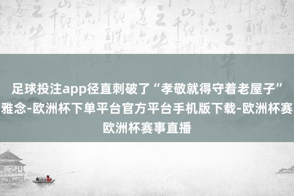 足球投注app径直刺破了“孝敬就得守着老屋子”的老不雅念-欧
