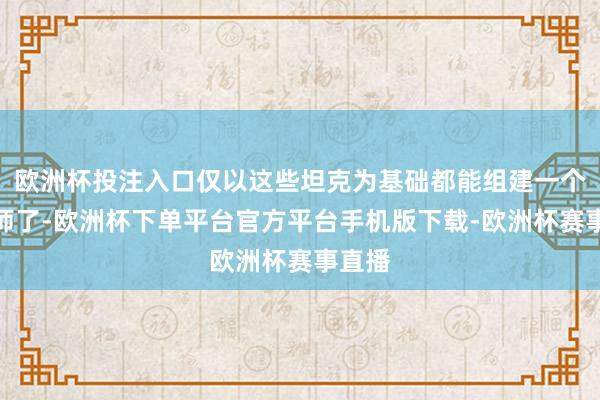 欧洲杯投注入口仅以这些坦克为基础都能组建一个装甲师了-欧洲杯下单平台官方平台手机版下载-欧洲杯赛事直播