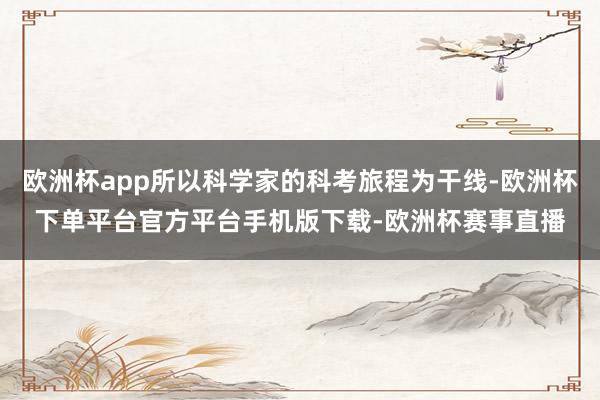 欧洲杯app所以科学家的科考旅程为干线-欧洲杯下单平台官方平