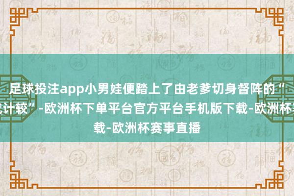 足球投注app小男娃便踏上了由老爹切身督阵的“农夫养成计较”