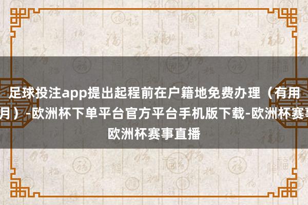 足球投注app提出起程前在户籍地免费办理（有用期3个月）-欧