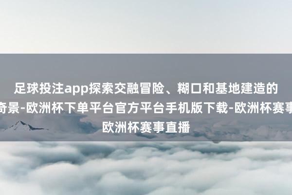 足球投注app探索交融冒险、糊口和基地建造的异星奇景-欧洲杯