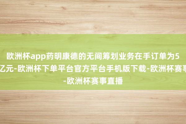 欧洲杯app药明康德的无间筹划业务在手订单为598.8亿元-