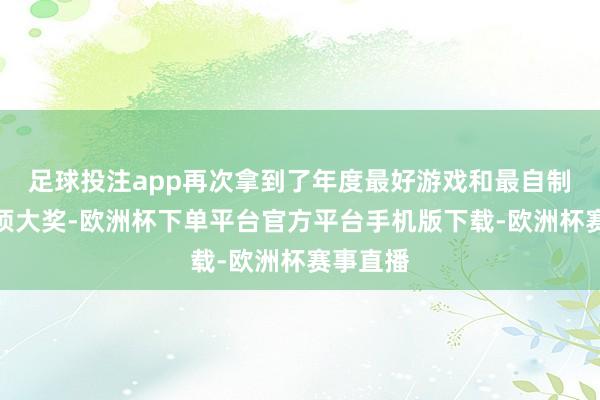 足球投注app再次拿到了年度最好游戏和最自制女作两项大奖-欧