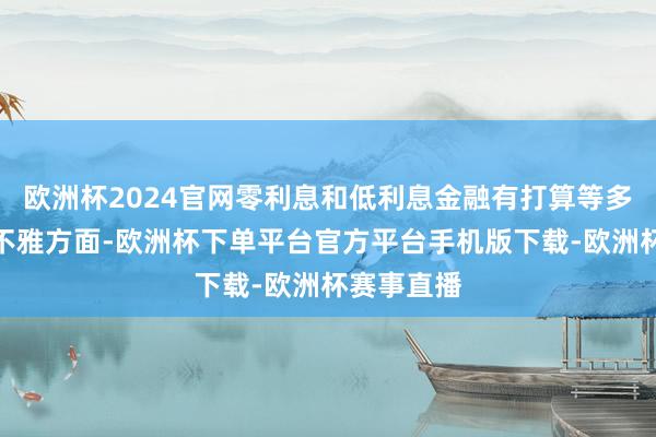 欧洲杯2024官网零利息和低利息金融有打算等多项职权外不雅方