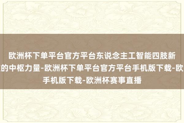 欧洲杯下单平台官方平台　　东说念主工智能四肢新一轮科技篡改的