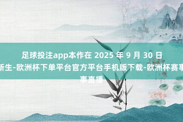 足球投注app本作在 2025 年 9 月 30 日重获新生-欧洲杯下单平台官方平台手机版下载-欧洲杯赛事直播
