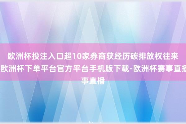 欧洲杯投注入口超10家券商获经历碳排放权往来-欧洲杯下单平台官方平台手机版下载-欧洲杯赛事直播
