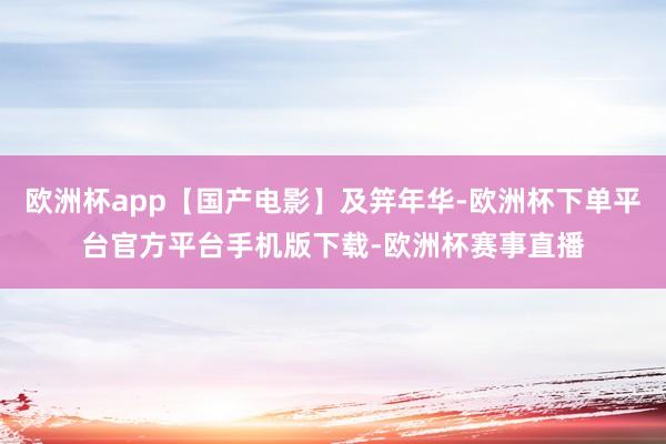 欧洲杯app【国产电影】及笄年华-欧洲杯下单平台官方平台手机版下载-欧洲杯赛事直播