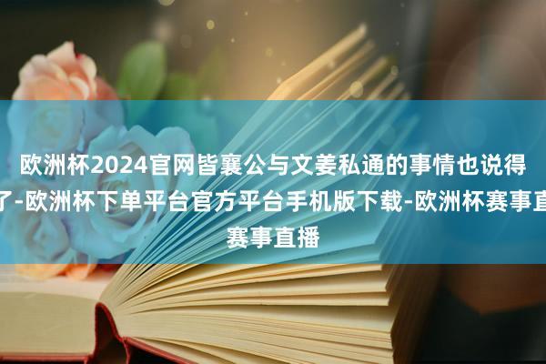 欧洲杯2024官网皆襄公与文姜私通的事情也说得通了-欧洲杯下