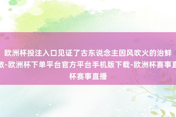 欧洲杯投注入口见证了古东说念主因风吹火的治鲜嫩敏-欧洲杯下单