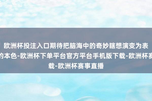 欧洲杯投注入口期待把脑海中的奇妙瞎想演变为表示可行的本色-欧