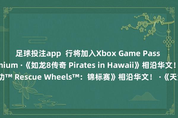 足球投注app  行将加入Xbox Game Pass Ul