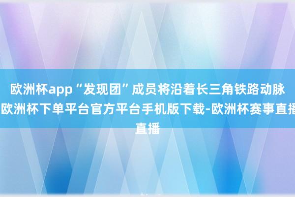 欧洲杯app“发现团”成员将沿着长三角铁路动脉-欧洲杯下单平