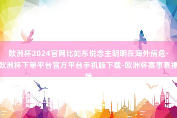 欧洲杯2024官网比如东说念主明明在海外病危-欧洲杯下单平台