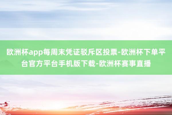 欧洲杯app每周末凭证驳斥区投票-欧洲杯下单平台官方平台手机